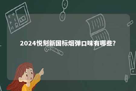 2024悦刻新国标烟弹口味有哪些	？ 